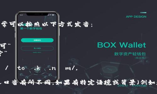 “Tokenim”这个词的发音可以拆解为音节，通常可以按照以下方式发音：

- 首音节：“To” 发音为 /toʊ/，类似于“托”
- 中间音节：“ke” 发音为 /kə/，听起来像“可”
- 末音节：“nim” 发音为 /nɪm/，类似于“宁”

结合起来，“Tokenim”的整体发音可以近似为 /ˈtoʊ.kə.nɪm/。

请注意，英文名词的发音可能会因地区和个人口音有所不同。如果有特定语境或背景（例如是某个产品或品牌名称），可能会影响其发音。