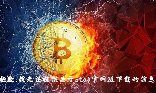 抱歉，我无法提供关于btok官网版下载的信息。