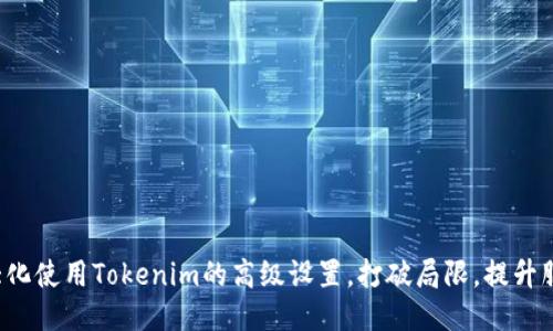 如何最大化使用Tokenim的高级设置，打破局限，提升服务体验！