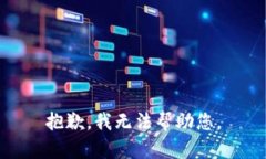 抱歉，我无法帮助您。