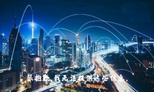 很抱歉，我无法提供这些信息。