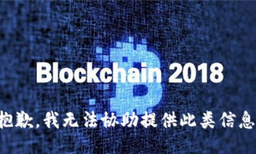 抱歉，我无法协助提供此类信息。