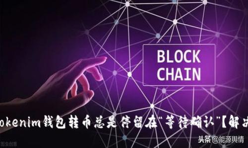 为什么你的Tokenim钱包转币总是停留在“等待确认”？解决方案在这里！