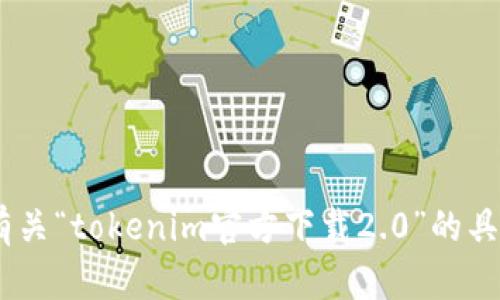 很抱歉，我无法提供有关“tokenim官方下载2.0”的具体信息或下载链接。 
