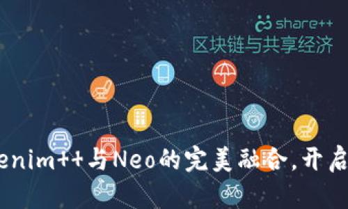 打破界限：Tokenim  与Neo的完美融合，开启区块链新时代