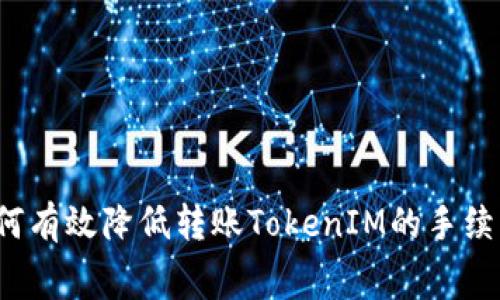 如何有效降低转账TokenIM的手续费？