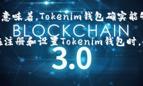Tokenim钱包是一种加密货币钱包，主要支持以太坊及其相关代币（如ERC-20、ERC-721等）。这意味着，Tokenim钱包确实能够生成和管理以太坊地址。这些地址是公开的字符串，用于接收和发送以太坊或与其相关的代币。

可以说，Tokenim钱包为用户提供了一种方便的方式来存储、管理和交易以太坊及其代币。用户在注册和设置Tokenim钱包时，会获得一个唯一的以太坊地址，该地址用于所有与以太坊网络进行的交易。

如果您有更多具体的问题或想了解Tokenim钱包的其他功能或特性，请随时问我！