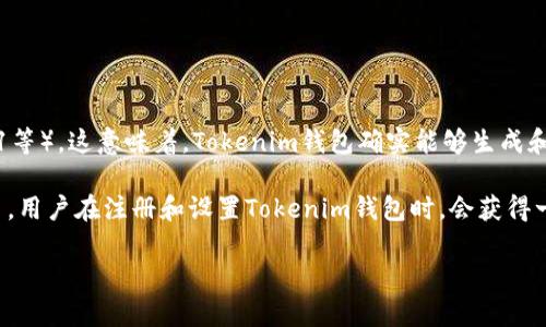 Tokenim钱包是一种加密货币钱包，主要支持以太坊及其相关代币（如ERC-20、ERC-721等）。这意味着，Tokenim钱包确实能够生成和管理以太坊地址。这些地址是公开的字符串，用于接收和发送以太坊或与其相关的代币。

可以说，Tokenim钱包为用户提供了一种方便的方式来存储、管理和交易以太坊及其代币。用户在注册和设置Tokenim钱包时，会获得一个唯一的以太坊地址，该地址用于所有与以太坊网络进行的交易。

如果您有更多具体的问题或想了解Tokenim钱包的其他功能或特性，请随时问我！