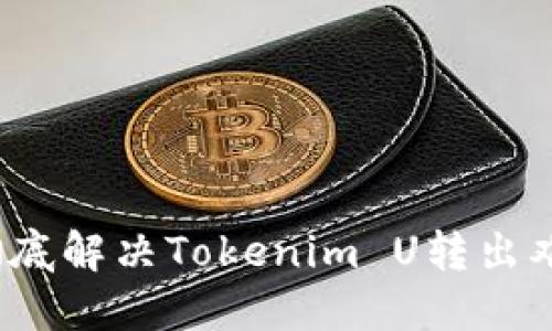 不再被束缚：彻底解决Tokenim U转出难题的终极指南