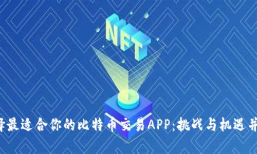 选择最适合你的比特币交易APP：挑战与机遇并存！