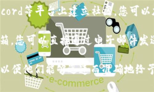 要联系Tokenim官方，您可以遵循以下几种方式：

1. **官方网站**：访问Tokenim的官方网站，通常在网站上会有“联系我们”或者“支持”部分，提供了联系客服的方式，包括电子邮件地址和在线表单。

2. **社交媒体**：Tokenim可能在社交平台（如Twitter、Facebook、LinkedIn等）上有官方账号。您可以通过这些社交媒体平台发私信或者在帖子下留言联系他们。

3. **社区论坛**：很多加密货币项目会在Reddit、Telegram或Discord等平台上建立社区。您可以加入这些论坛，直接与项目团队或其他用户互动，获取支持和信息。

4. **电子邮件**：如果在他们的官方网站上找到了官方的联系邮箱，您可以直接通过电子邮件发送您的问题或咨询。

无论您选择哪种方式，确保在沟通中清晰地阐明您的问题或需求，以便他们能够迅速而准确地给予您帮助。