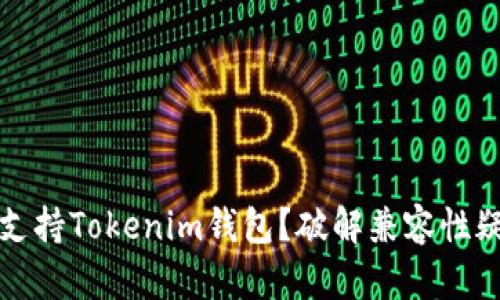 你的华为手机能否支持Tokenim钱包？破解兼容性疑惑的潜在解决方案