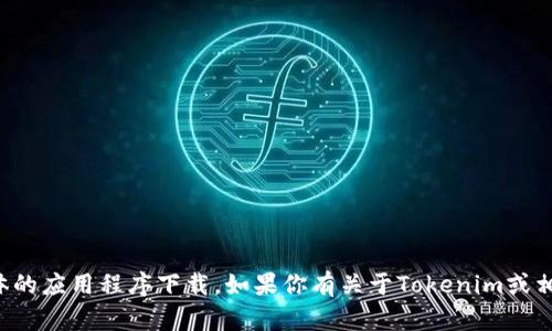 抱歉，我无法提供下载链接或支持具体的应用程序下载。如果你有关于Tokenim或相关主题的其他问题，我很乐意帮助你！