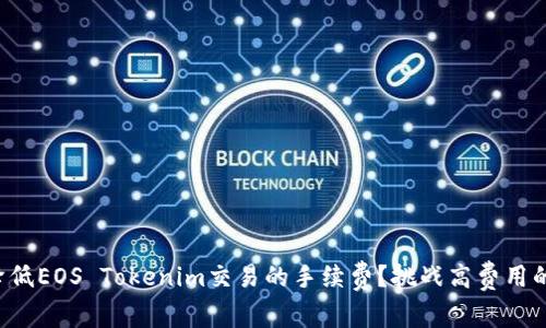 如何降低EOS Tokenim交易的手续费？挑战高费用的秘密！