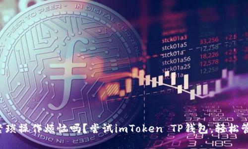 你还在为币安的繁琐操作烦恼吗？尝试imToken TP钱包，轻松管理你的数字资产！