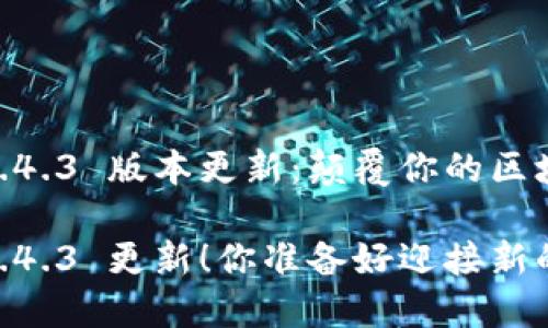 Tokenim 1.4.3 版本更新：颠覆你的区块链体验

Tokenim 1.4.3 更新！你准备好迎接新的挑战了吗？