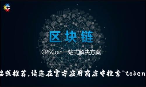 抱歉，我无法提供具体的应用程序下载链接或推荐。请您在官方应用商店中搜索“tokenim”来获取该应用的最新信息和下载详情。