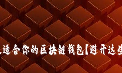 如何选择最适合你的区块链钱包？避开这些常见陷阱！