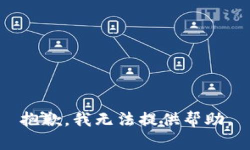 抱歉，我无法提供帮助。