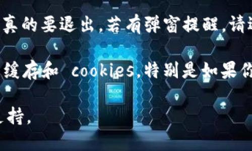 要退出 tokenim 账户，可以按照以下步骤进行操作：

1. **访问账户设置**：登录到你的 tokenim 账户后，通常可以看到个人资料或者账户设置的选项。这个选项可能位于网页的右上角，通常以你的头像或用户名的形式显示。

2. **找到退出选项**：在账户设置页面，向下滚动或查找“退出登录”或“注销”这样的字样。大多数平台都会在账户设置中提供这个选项。

3. **确认退出**：点击“退出登录”选项后，系统可能会要求你确认是否真的要退出。若有弹窗提醒，请选择“确认”或“确定”。

4. **清除缓存（可选）**：为了确保安全，建议你在退出后清除浏览器的缓存和 cookies，特别是如果你是在公共或共享设备上登录的情况下。

如还有问题，可以查看 tokenim 的帮助中心或直接联系他们的客服支持。