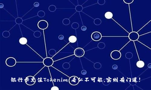 银行卡充值Tokenim：看似不可能，实则有门道!