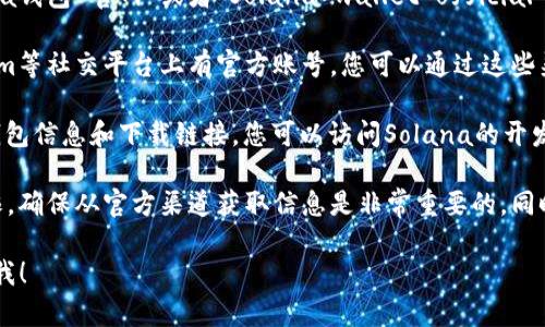 关于Solana钱包的官方网站，您可以通过以下步骤找到相关信息：

1. **搜索引擎**：在您喜欢的搜索引擎中输入“Solana钱包 官网”或者“Solana wallet official website”。这样可以找到该项目的官方网站。

2. **社交媒体和社区**：Solana在Twitter、Telegram等社交平台上有官方账号，您可以通过这些渠道确认官方网站链接。

3. **开发者文档**：Solana的开发者文档通常包括钱包信息和下载链接，您可以访问Solana的开发者页面寻找可靠链接。

请注意，网上有很多钓鱼网站，以Solana为名进行欺诈，确保从官方渠道获取信息是非常重要的。同时，请仔细阅读有关钱包的使用说明，以确保安全使用。

如果您有任何具体的问题或需要帮助的内容，请告诉我！