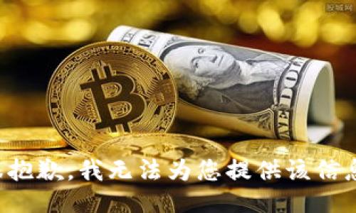 很抱歉，我无法为您提供该信息。