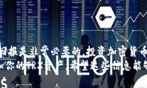 要获取TRX（Tronix），你可以通过以下几种常见的方法进行获取。以下是详细的介绍，希望能帮助你更好地理解如何获得TRX。

1. 购买TRX
最直接的方式就是通过加密货币交易所购买TRX。你可以在多个交易所上注册账户，例如币安（Binance）、火币（Huobi）、Kraken等。这些平台支持法定货币（例如美元、欧元等）及其他加密货币（如比特币、以太坊等）兑换TRX。
在选择交易所时，考虑其信誉、安全性、交易费用和用户体验。注册账户后，完成身份验证（KYC）流程，然后就可以使用银行转账或信用卡购买TRX。如果你使用其他加密货币，也可以直接进行交易。

2. 挖矿获取TRX
尽管TRX本身不再通过传统的挖矿方式获得，但你可以参与Tron网络的节点评估和投票，获得奖励。Tron采用的是DPoS（Delegated Proof of Stake）机制，你可以通过持有TRX并将其委托给超级代表（SR）来获得一定的收益。
为了参与，你需要持有一定的TRX并选择一个信誉良好的超级代表进行投票。根据你所投票的代表的活动和表现，你将获得一定比例的TRX奖励。这个过程不仅使你能够获得TRX收益，还能参与Tron网络的治理。

3. 持币生息
除了进行交易和投票，你还可以选择将TRX存入支持质押的借贷平台，获得利息或其他奖励。一些去中心化金融（DeFi）平台，比如JustLend，允许用户将TRX存入平台以获得收益。
这种方式可以让你的资产增值，而不需要频繁地进行交易。务必关注平台的安全性和利率，并确保了解相关的风险和费用。

4. 通过空投和奖励计划获取TRX
时常会有一些虚拟货币项目举行空投活动，奖励参与者一定数量的TRX。这些活动通常要求参与者完成特定的任务，比如在社交媒体上转发帖子、邀请新用户或参与活动。
空投是一种比较低门槛的获取方式，但机会并不总是存在。关注Tron的官方公告和社群动态，可以让你及时获取相关信息，从而参与到活动中。

5. 在Tron生态中的其他服务获取TRX
Tron生态系统内有多种应用可以让你获得TRX。例如，你可以参与Tron链上的去中心化应用（DApp），这些应用可能会奖励用户TRX或者其他代币。这些DApp涵盖游戏、内容创作、社交媒体等多个领域，具体参与方式依据各个应用的规则而不同。
利用这些DApp还可以探索Tron网络的其他潜在价值，增强你的投资体验。

结论
获得TRX的方式多种多样，选择最适合你的方式至关重要。在决定采取哪种方式之前，了解相关的风险和回报是非常必要的。投资加密货币需谨慎，做好充分的研究和准备才能更好的应对市场的波动。
总之，无论是通过购买、参与挖矿、质押、空投，还是利用DApp，灵活运用这些方法都可以帮助你获取和增加你的TRX资产。希望这些信息能够对你有所帮助，祝你在Tron的投资旅程中好运！