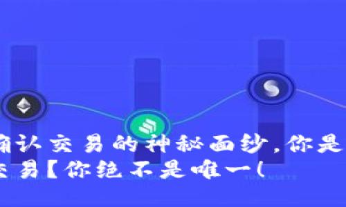 揭开Tokenim未确认交易的神秘面纱，你是否也曾感到困惑？
Tokenim未确认交易？你绝不是唯一！
