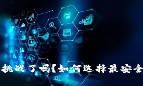 你准备好迎接加密世界的挑战了吗？如何选择最安全的Tokenim钱包地址APP！