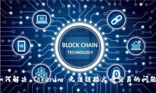 如何解决 Tokenim 无法链接火币交易的问题？