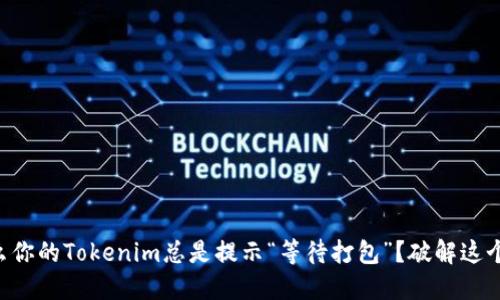 为什么你的Tokenim总是提示“等待打包”？破解这个难题！