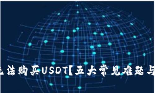 为何Tokenim无法购买USDT？五大常见难题与解决方案揭示！