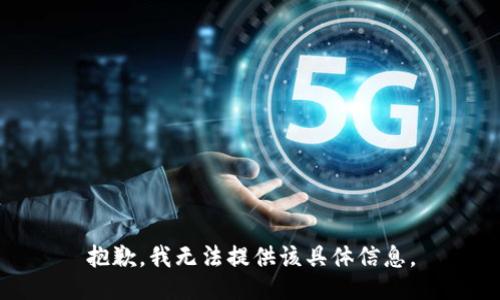 抱歉，我无法提供该具体信息。