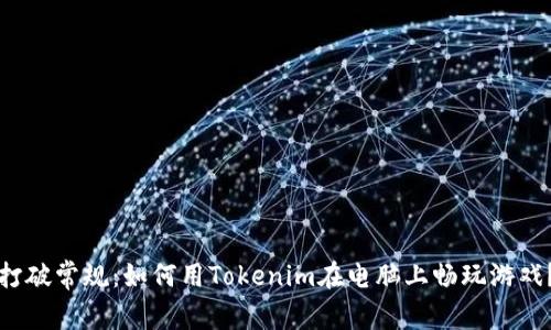 打破常规：如何用Tokenim在电脑上畅玩游戏？