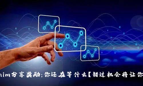 Tokenim分享奖励：你还在等什么？错过机会将让你后悔！