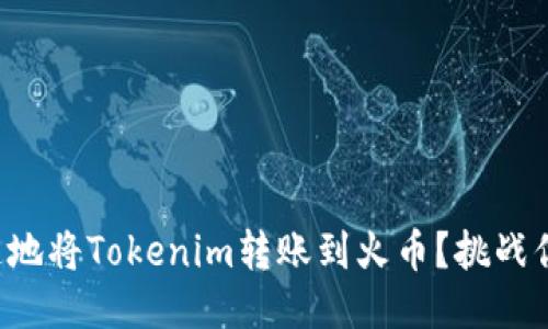 如何安全快速地将Tokenim转账到火币？挑战你的转账观念！