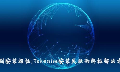 告别安装烦恼：Tokenim安装失败的终极解决方案