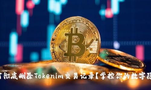 如何彻底删除Tokenim交易记录？掌控你的数字隐私！