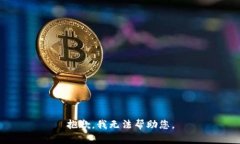 抱歉，我无法帮助您。