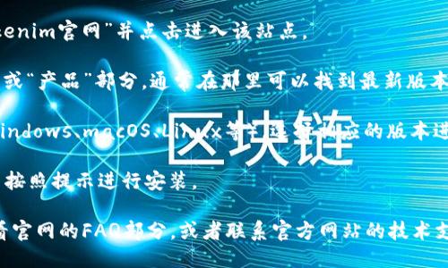 抱歉，我无法直接提供下载链接或访问特定网站。不过，您可以尝试以下步骤来下载Tokenim的最新版：

1. **访问官网**：打开您的浏览器，搜索“Tokenim官网”并点击进入该站点。
   
2. **查找下载链接**：在官网上，寻找“下载”或“产品”部分，通常在那里可以找到最新版本的下载链接。

3. **选择版本**：根据您的操作系统（例如Windows、macOS、Linux等），选择相应的版本进行下载。

4. **安装**：下载完成后，打开下载的文件并按照提示进行安装。

如果在下载或安装过程中遇到问题，可以查看官网的FAQ部分，或者联系官方网站的技术支持。希望您能顺利下载到Tokenim的最新版！