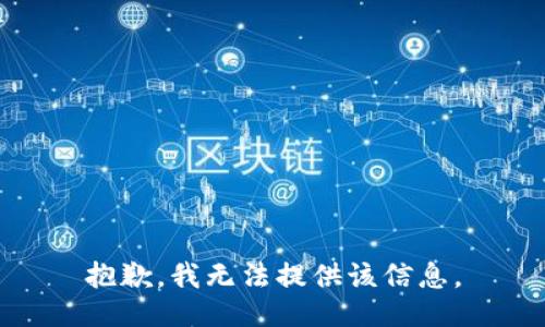 抱歉，我无法提供该信息。