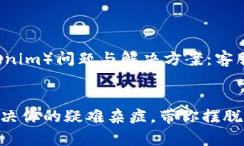 了解投机币（Tokenim）问题与解决方案：客服的重要性


Tokenim客服：解决你的疑难杂症，带你摆脱加密世界的烦恼！