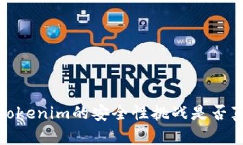 开放与闭源：Tokenim的安全性挑战是否真的值得担忧？