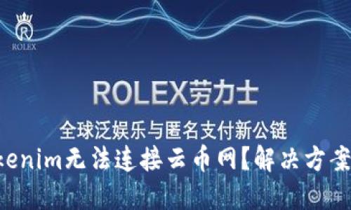 为什么Tokenim无法连接云币网?解决方案全在这里!