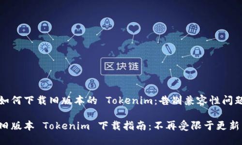 如何下载旧版本的 Tokenim：告别兼容性问题

旧版本 Tokenim 下载指南：不再受限于更新