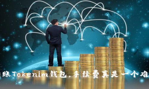 在Huobi交易所转账Tokenim钱包，手续费真是一个难以忽视的问题吗？