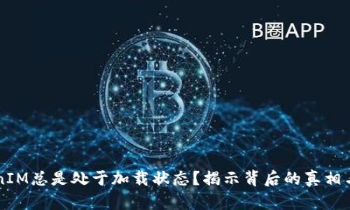 为何TokenIM总是处于加载状态？揭示背后的真相与解决方案