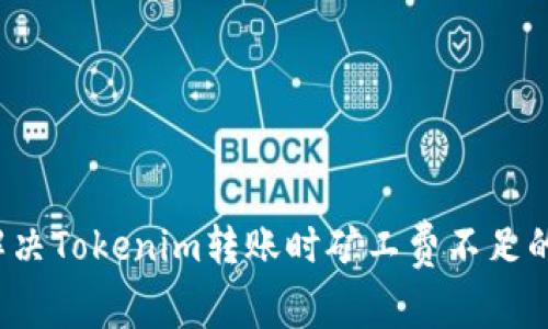 如何解决Tokenim转账时矿工费不足的烦恼？