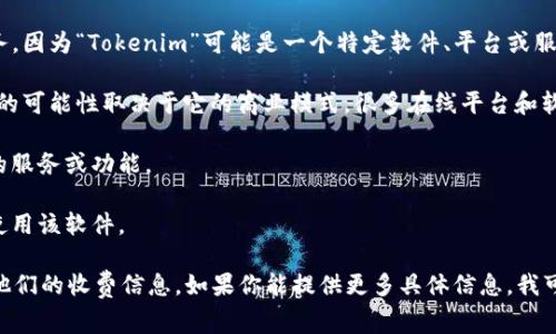 关于“Tokenim”，我并不清楚具体指的是哪个产品或服务，因为“Tokenim”可能是一个特定软件、平台或服务的名称，而不同的产品或服务可能有不同的费用政策。

一般来说，如果“Tokenim”是一个软件或在线服务，收费的可能性取决于它的商业模式。很多在线平台和软件可能采用以下几种收费方式：

1. **订阅制**：用户按月或按年支付使用费，享有一定的服务或功能。
2. **免费增值**：基础功能免费，高级功能则需要付费。
3. **一次性购买**：用户一次性支付费用后，可以永久使用该软件。

你可以查看Tokenim的官方网站或者相关文档，以获取他们的收费信息。如果你能提供更多具体信息，我可能可以更好地帮助你。